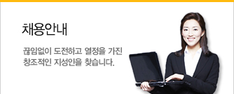 채용안내 끊임없이 도전하고 열정을 가진 창조적인 지성인을 찾습니다.